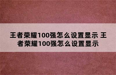 王者荣耀100强怎么设置显示 王者荣耀100强怎么设置显示